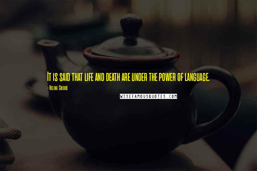 Helene Cixous Quotes: It is said that life and death are under the power of language.