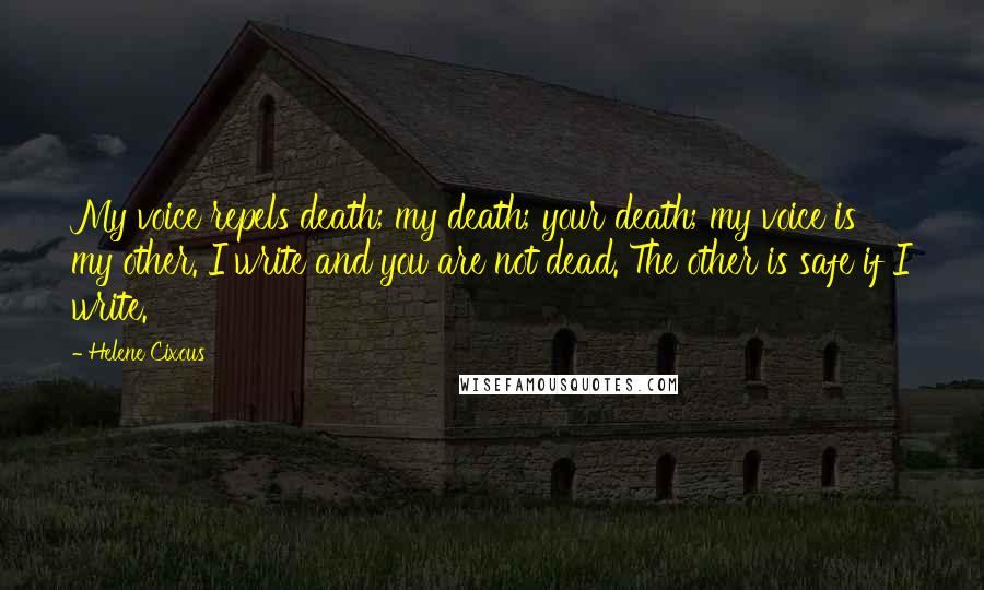 Helene Cixous Quotes: My voice repels death; my death; your death; my voice is my other. I write and you are not dead. The other is safe if I write.