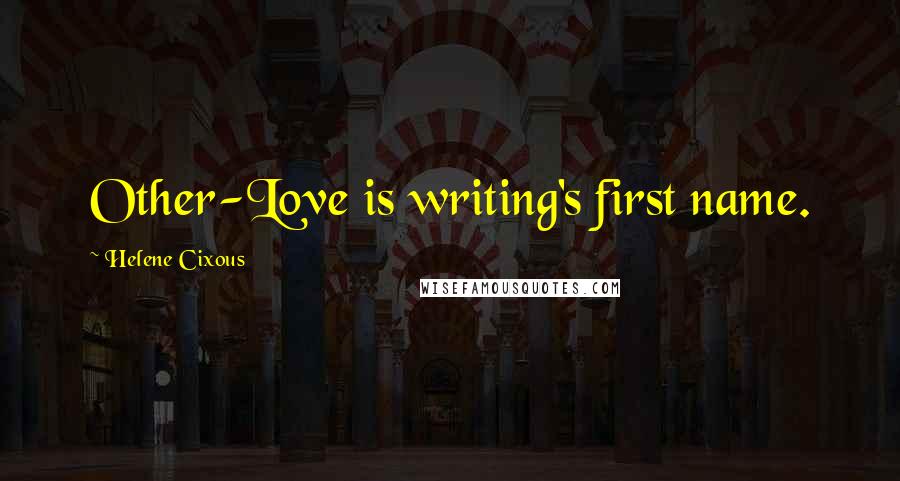 Helene Cixous Quotes: Other-Love is writing's first name.