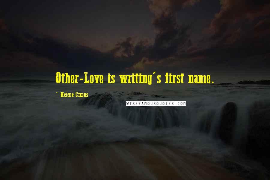 Helene Cixous Quotes: Other-Love is writing's first name.