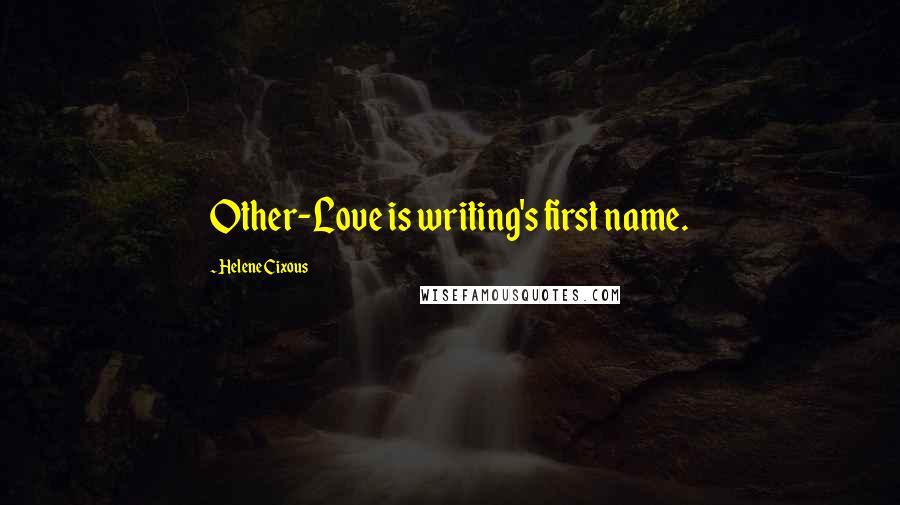 Helene Cixous Quotes: Other-Love is writing's first name.