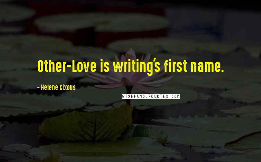 Helene Cixous Quotes: Other-Love is writing's first name.