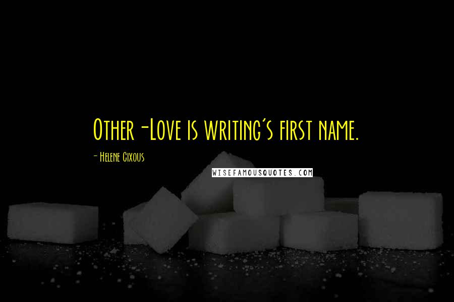 Helene Cixous Quotes: Other-Love is writing's first name.