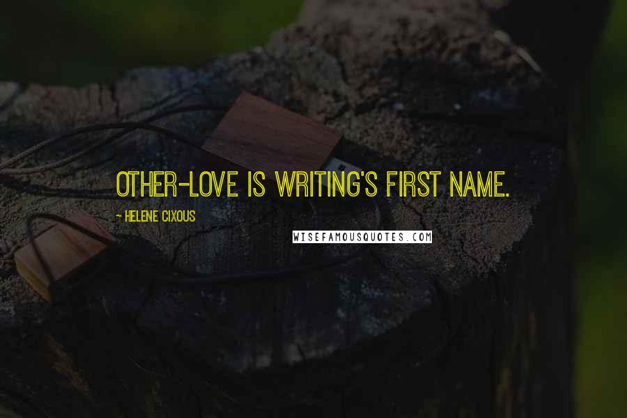 Helene Cixous Quotes: Other-Love is writing's first name.