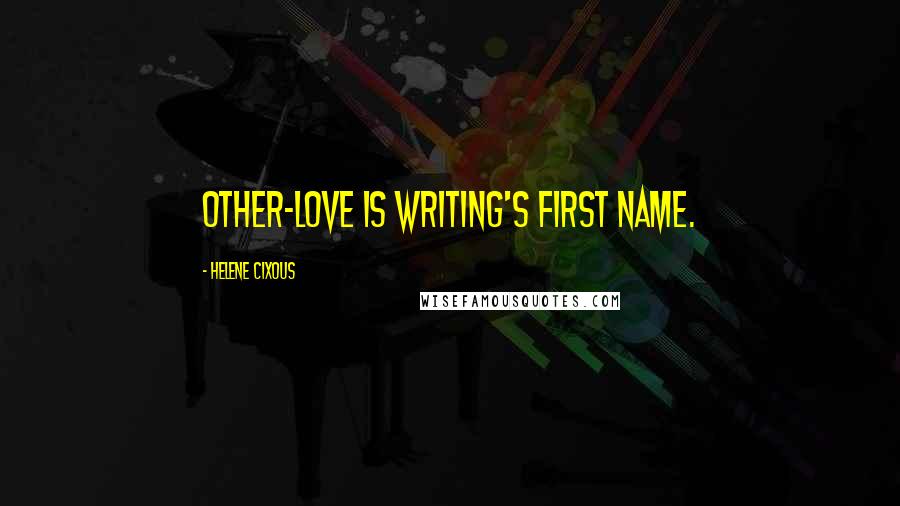 Helene Cixous Quotes: Other-Love is writing's first name.