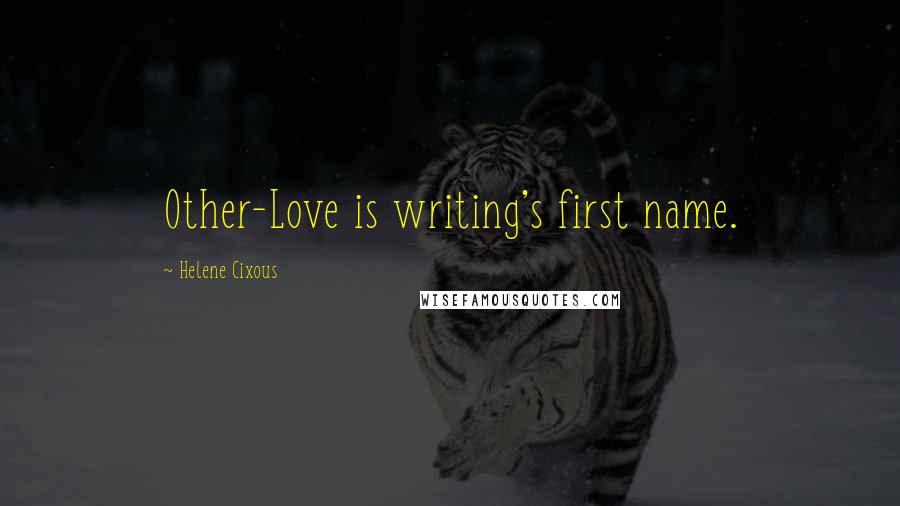 Helene Cixous Quotes: Other-Love is writing's first name.