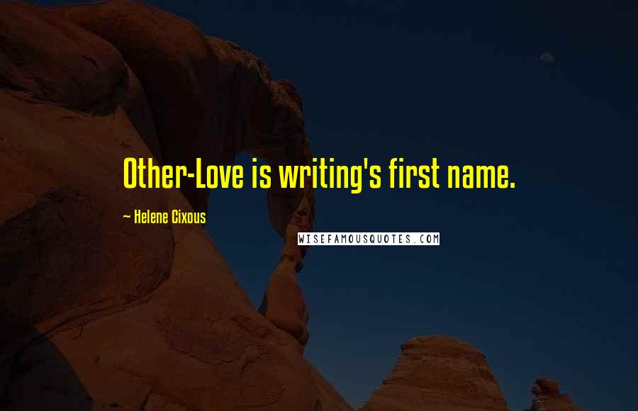 Helene Cixous Quotes: Other-Love is writing's first name.