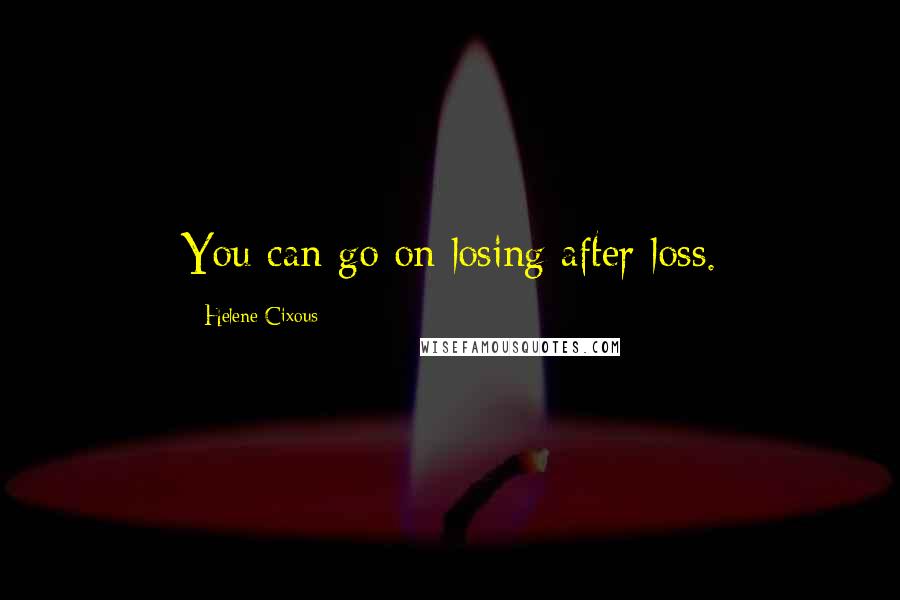Helene Cixous Quotes: You can go on losing after loss.