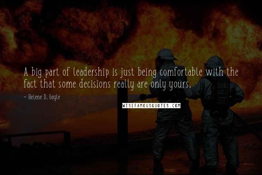 Helene D. Gayle Quotes: A big part of leadership is just being comfortable with the fact that some decisions really are only yours.