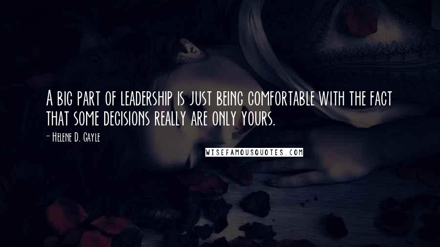 Helene D. Gayle Quotes: A big part of leadership is just being comfortable with the fact that some decisions really are only yours.