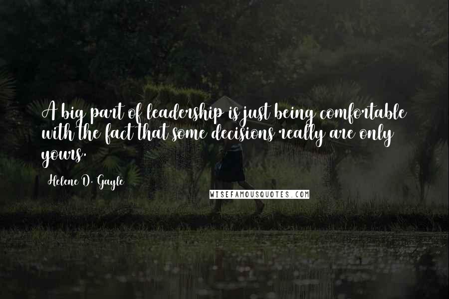 Helene D. Gayle Quotes: A big part of leadership is just being comfortable with the fact that some decisions really are only yours.