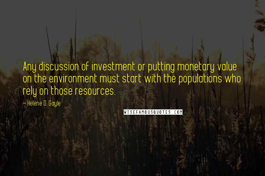 Helene D. Gayle Quotes: Any discussion of investment or putting monetary value on the environment must start with the populations who rely on those resources.