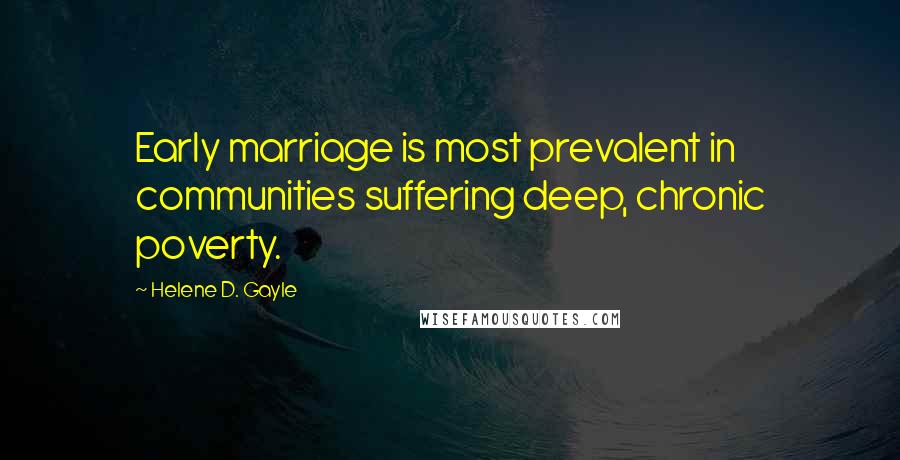 Helene D. Gayle Quotes: Early marriage is most prevalent in communities suffering deep, chronic poverty.