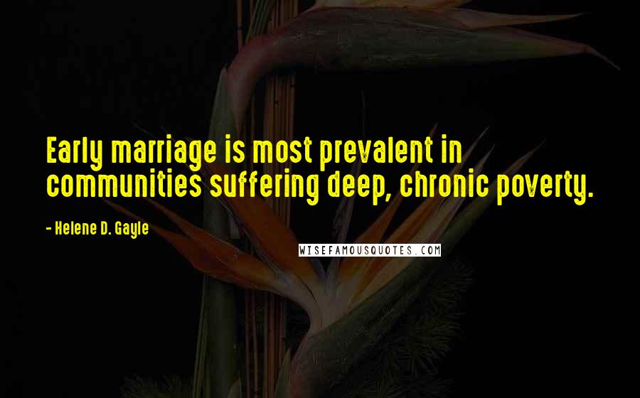 Helene D. Gayle Quotes: Early marriage is most prevalent in communities suffering deep, chronic poverty.