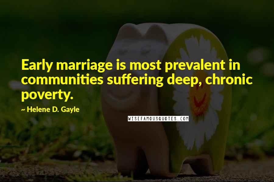 Helene D. Gayle Quotes: Early marriage is most prevalent in communities suffering deep, chronic poverty.