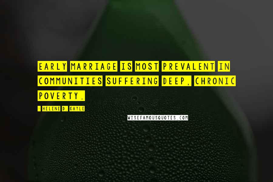 Helene D. Gayle Quotes: Early marriage is most prevalent in communities suffering deep, chronic poverty.