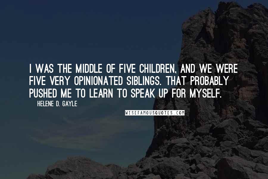 Helene D. Gayle Quotes: I was the middle of five children, and we were five very opinionated siblings. That probably pushed me to learn to speak up for myself.