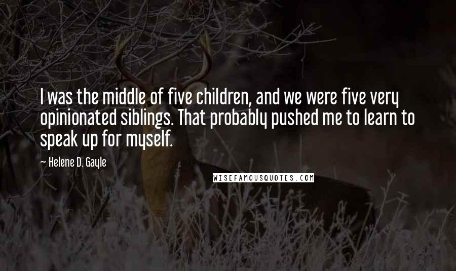 Helene D. Gayle Quotes: I was the middle of five children, and we were five very opinionated siblings. That probably pushed me to learn to speak up for myself.