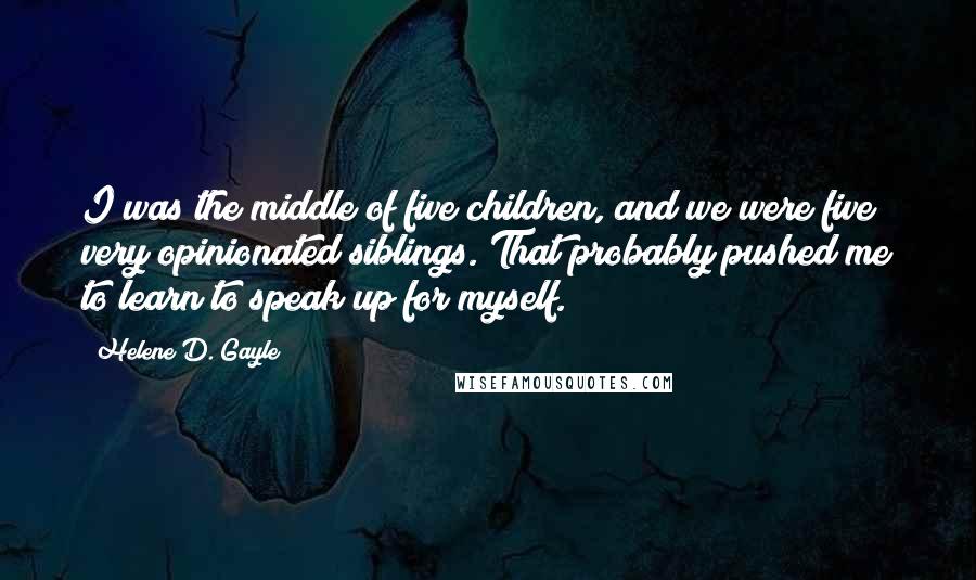 Helene D. Gayle Quotes: I was the middle of five children, and we were five very opinionated siblings. That probably pushed me to learn to speak up for myself.