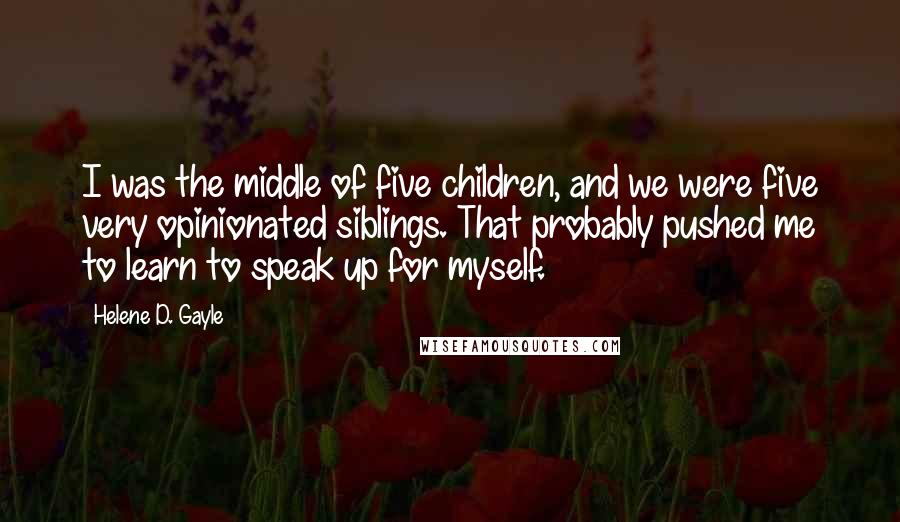 Helene D. Gayle Quotes: I was the middle of five children, and we were five very opinionated siblings. That probably pushed me to learn to speak up for myself.