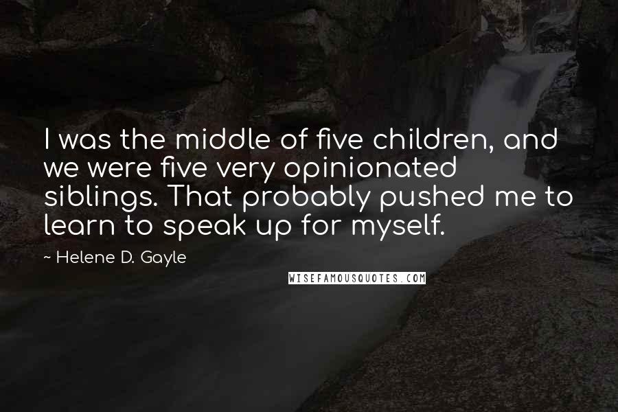Helene D. Gayle Quotes: I was the middle of five children, and we were five very opinionated siblings. That probably pushed me to learn to speak up for myself.