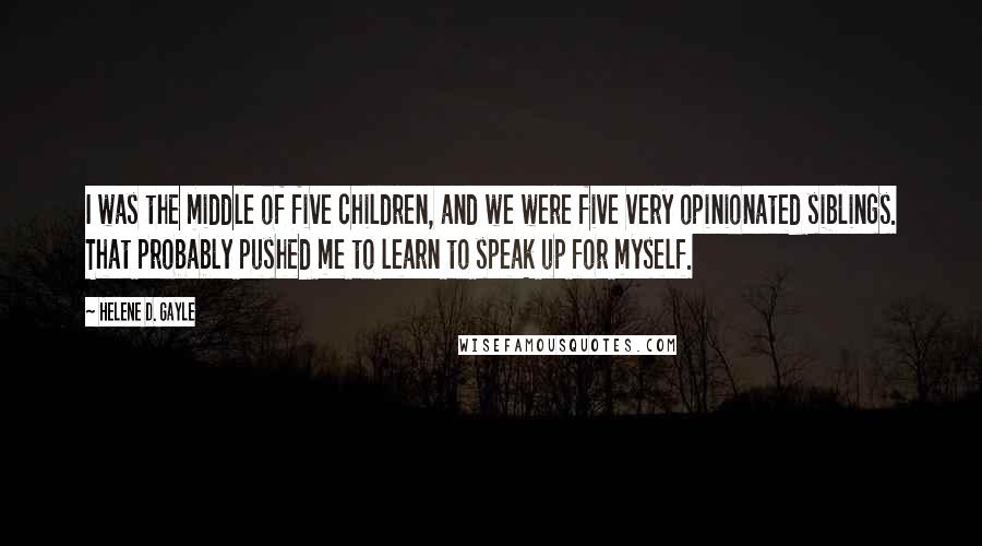 Helene D. Gayle Quotes: I was the middle of five children, and we were five very opinionated siblings. That probably pushed me to learn to speak up for myself.