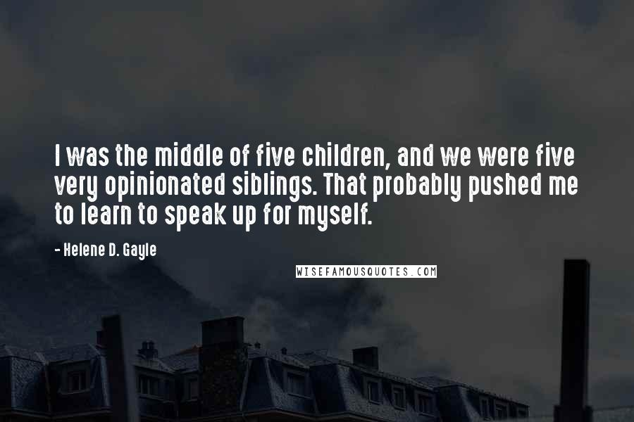 Helene D. Gayle Quotes: I was the middle of five children, and we were five very opinionated siblings. That probably pushed me to learn to speak up for myself.