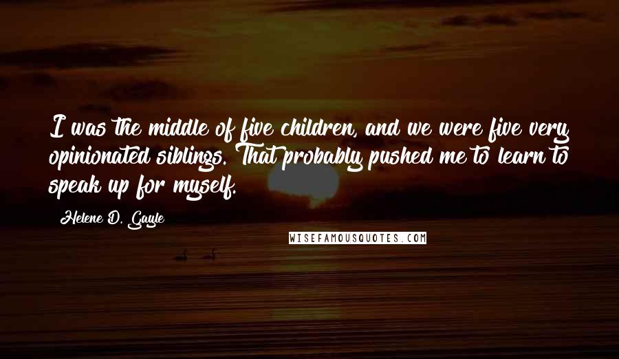 Helene D. Gayle Quotes: I was the middle of five children, and we were five very opinionated siblings. That probably pushed me to learn to speak up for myself.