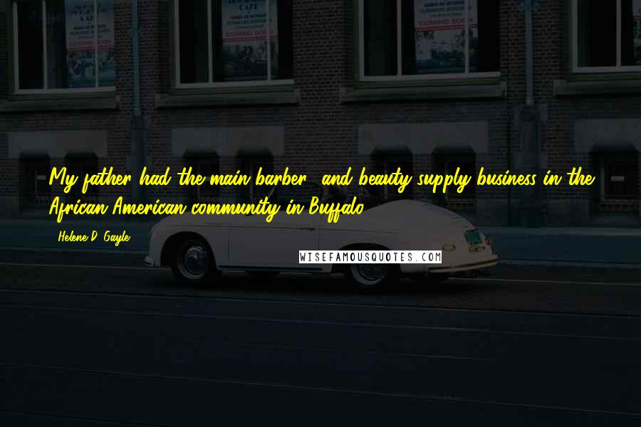 Helene D. Gayle Quotes: My father had the main barber- and beauty-supply business in the African-American community in Buffalo.