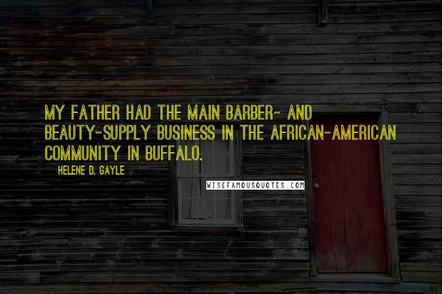 Helene D. Gayle Quotes: My father had the main barber- and beauty-supply business in the African-American community in Buffalo.