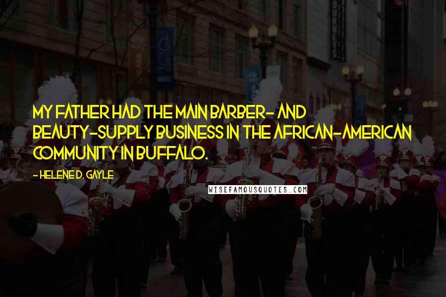 Helene D. Gayle Quotes: My father had the main barber- and beauty-supply business in the African-American community in Buffalo.