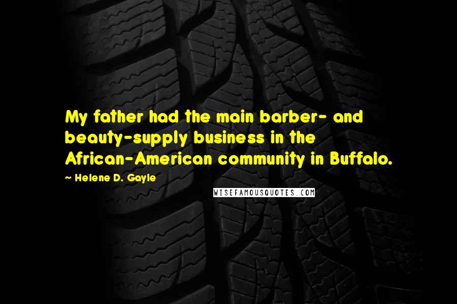 Helene D. Gayle Quotes: My father had the main barber- and beauty-supply business in the African-American community in Buffalo.