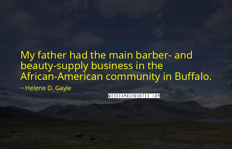 Helene D. Gayle Quotes: My father had the main barber- and beauty-supply business in the African-American community in Buffalo.