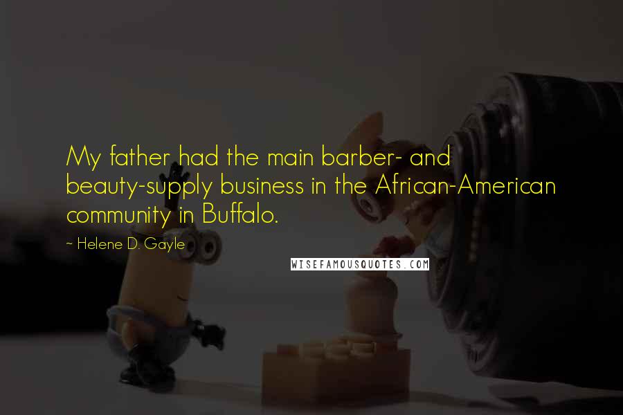 Helene D. Gayle Quotes: My father had the main barber- and beauty-supply business in the African-American community in Buffalo.