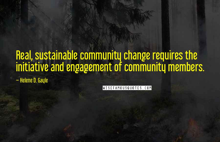 Helene D. Gayle Quotes: Real, sustainable community change requires the initiative and engagement of community members.