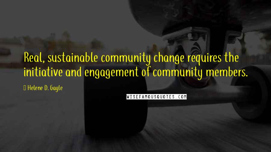 Helene D. Gayle Quotes: Real, sustainable community change requires the initiative and engagement of community members.