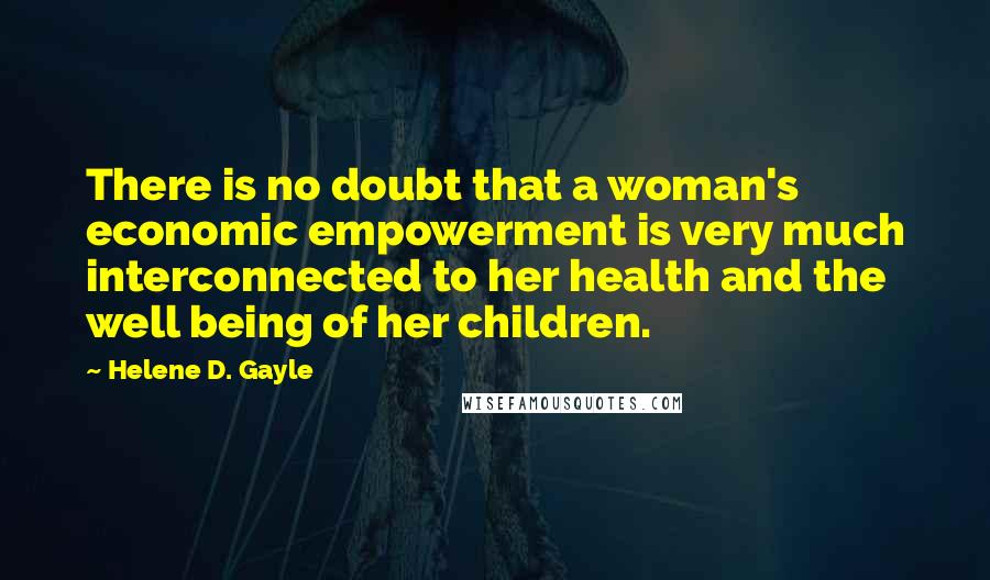 Helene D. Gayle Quotes: There is no doubt that a woman's economic empowerment is very much interconnected to her health and the well being of her children.
