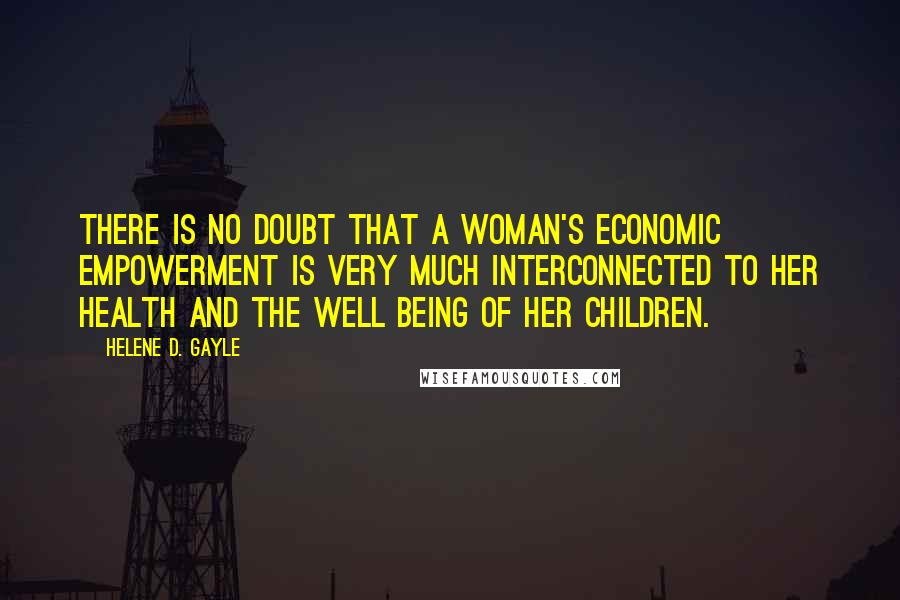 Helene D. Gayle Quotes: There is no doubt that a woman's economic empowerment is very much interconnected to her health and the well being of her children.