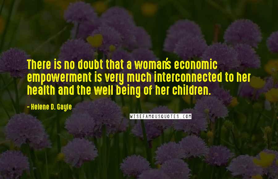 Helene D. Gayle Quotes: There is no doubt that a woman's economic empowerment is very much interconnected to her health and the well being of her children.