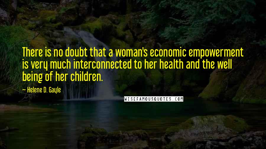 Helene D. Gayle Quotes: There is no doubt that a woman's economic empowerment is very much interconnected to her health and the well being of her children.