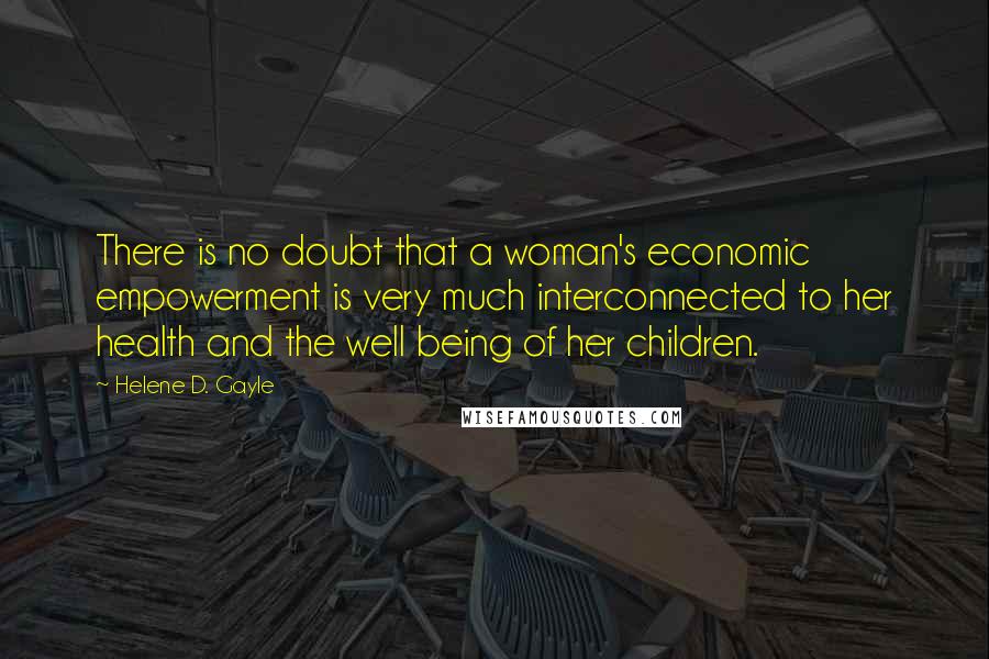Helene D. Gayle Quotes: There is no doubt that a woman's economic empowerment is very much interconnected to her health and the well being of her children.