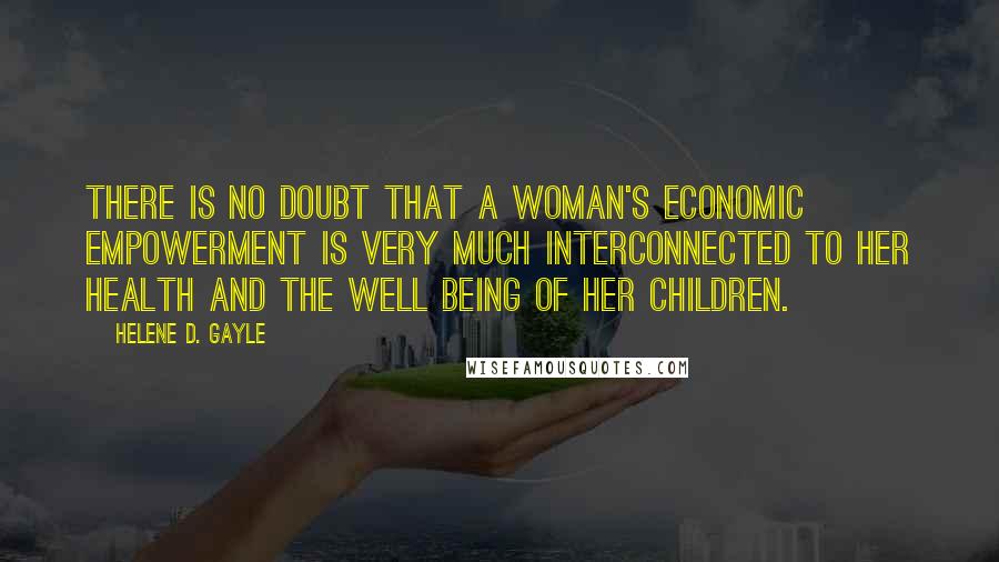 Helene D. Gayle Quotes: There is no doubt that a woman's economic empowerment is very much interconnected to her health and the well being of her children.