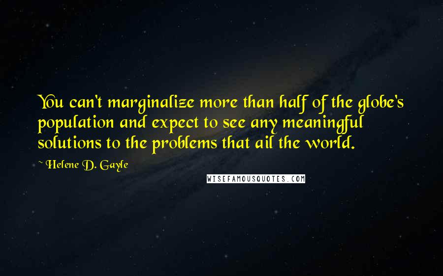 Helene D. Gayle Quotes: You can't marginalize more than half of the globe's population and expect to see any meaningful solutions to the problems that ail the world.