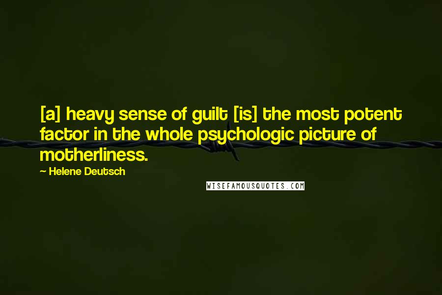 Helene Deutsch Quotes: [a] heavy sense of guilt [is] the most potent factor in the whole psychologic picture of motherliness.