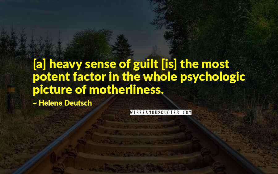 Helene Deutsch Quotes: [a] heavy sense of guilt [is] the most potent factor in the whole psychologic picture of motherliness.