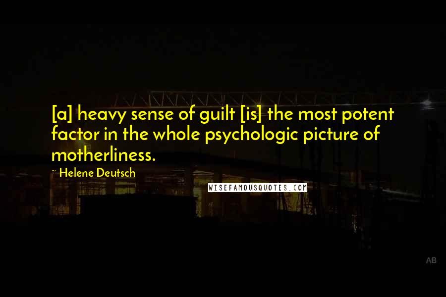 Helene Deutsch Quotes: [a] heavy sense of guilt [is] the most potent factor in the whole psychologic picture of motherliness.