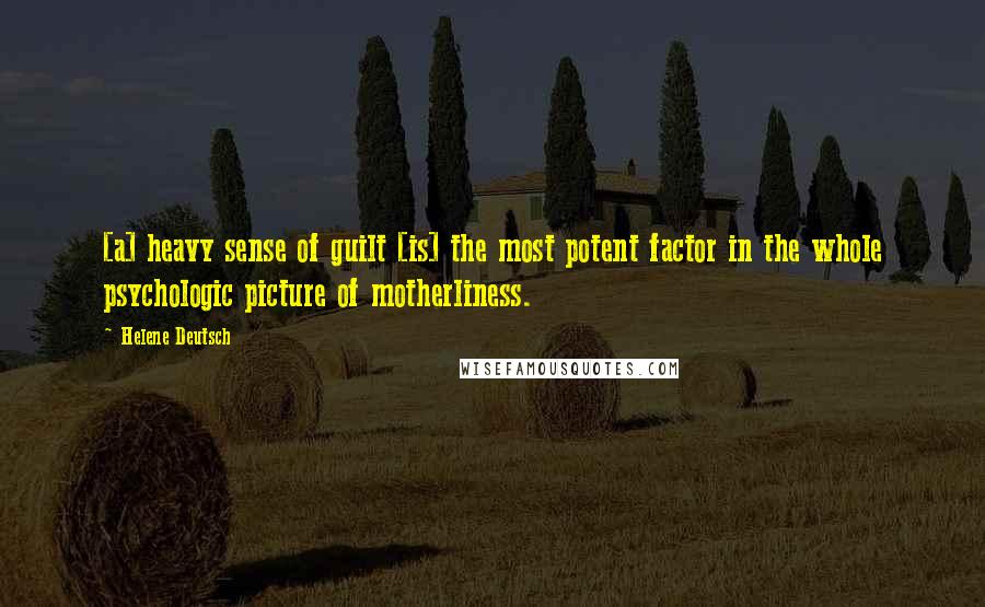 Helene Deutsch Quotes: [a] heavy sense of guilt [is] the most potent factor in the whole psychologic picture of motherliness.