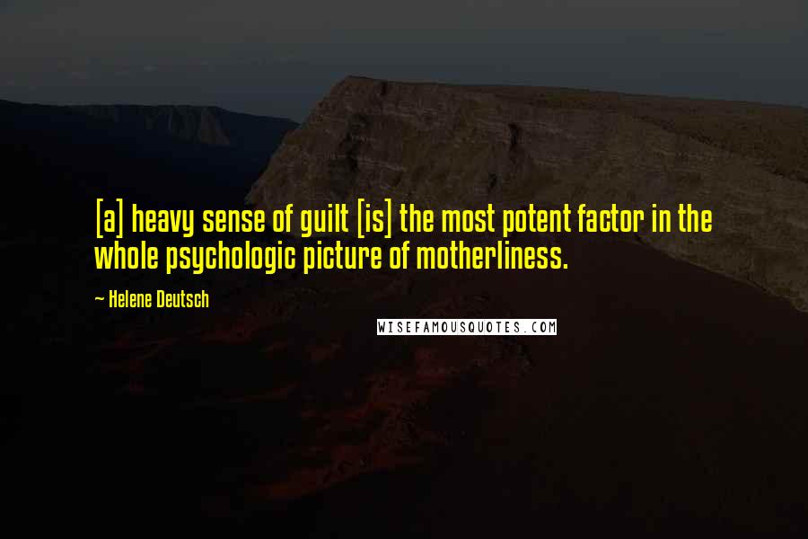 Helene Deutsch Quotes: [a] heavy sense of guilt [is] the most potent factor in the whole psychologic picture of motherliness.