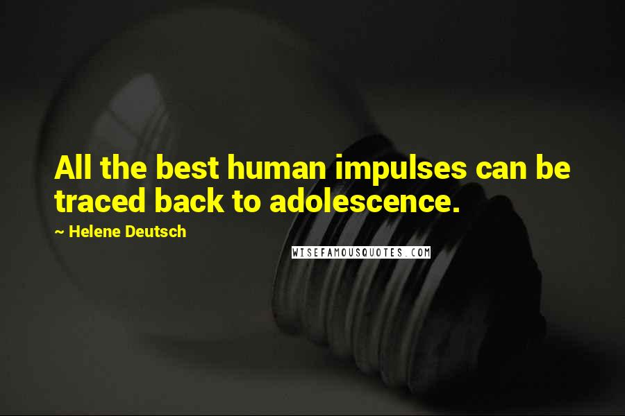 Helene Deutsch Quotes: All the best human impulses can be traced back to adolescence.