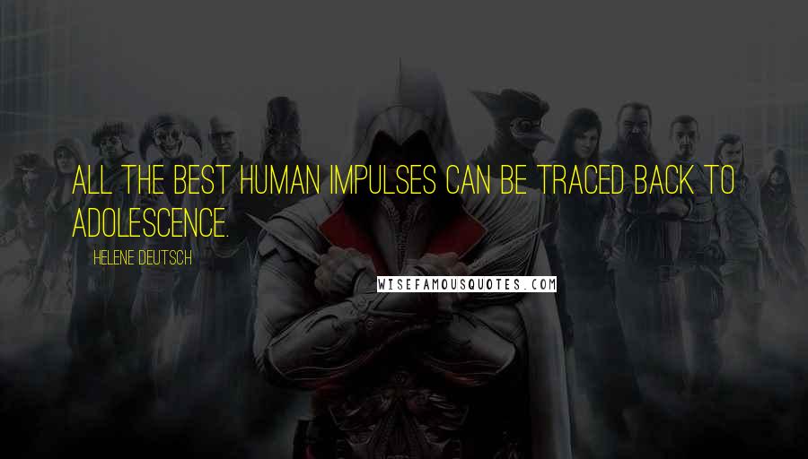 Helene Deutsch Quotes: All the best human impulses can be traced back to adolescence.